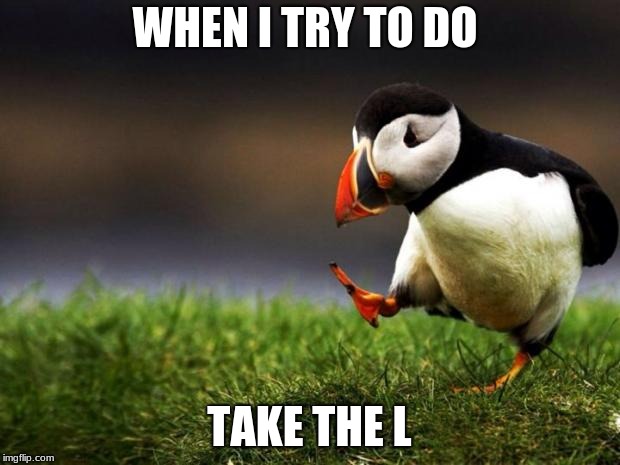 Unpopular Opinion Puffin Meme | WHEN I TRY TO DO; TAKE THE L | image tagged in memes,unpopular opinion puffin | made w/ Imgflip meme maker