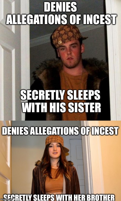 DENIES ALLEGATIONS OF INCEST; SECRETLY SLEEPS WITH HIS SISTER; DENIES ALLEGATIONS OF INCEST; SECRETLY SLEEPS WITH HER BROTHER | image tagged in memes,scumbag steve,scumbag stephanie | made w/ Imgflip meme maker