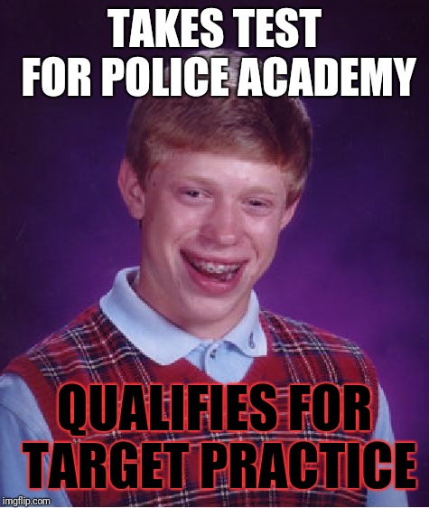 Bad Luck Brian | TAKES TEST FOR POLICE ACADEMY; QUALIFIES FOR TARGET PRACTICE | image tagged in memes,bad luck brian | made w/ Imgflip meme maker