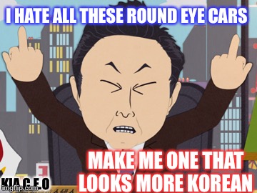 South Park Japanese | I HATE ALL THESE ROUND EYE CARS MAKE ME ONE THAT LOOKS MORE KOREAN KIA C.E.O | image tagged in south park japanese | made w/ Imgflip meme maker