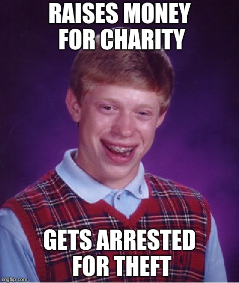 Bad Luck Brian Meme | RAISES MONEY FOR CHARITY; GETS ARRESTED FOR THEFT | image tagged in memes,bad luck brian | made w/ Imgflip meme maker