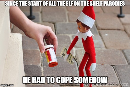 SINCE THE START OF ALL THE ELF ON THE SHELF PARODIES; HE HAD TO COPE SOMEHOW | image tagged in elf on the shelf,christmas,drugs | made w/ Imgflip meme maker