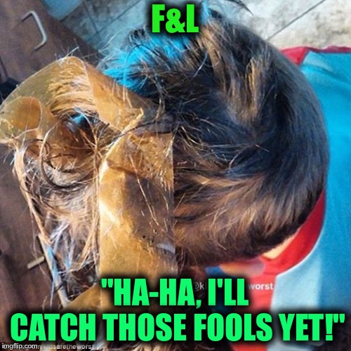 F&L; "HA-HA, I'LL CATCH THOSE FOOLS YET!" | made w/ Imgflip meme maker
