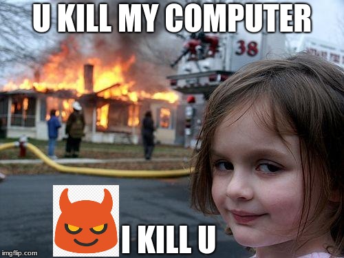 Disaster Girl | U KILL MY COMPUTER; I KILL U | image tagged in memes,disaster girl | made w/ Imgflip meme maker