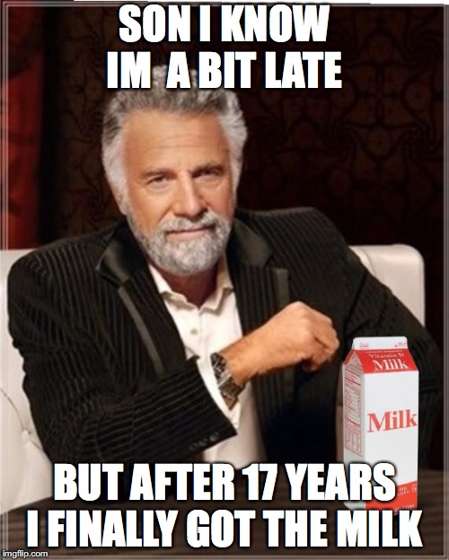 I prefer Milk | SON I KNOW IM  A BIT LATE; BUT AFTER 17 YEARS I FINALLY GOT THE MILK | image tagged in i prefer milk,dad,milk | made w/ Imgflip meme maker