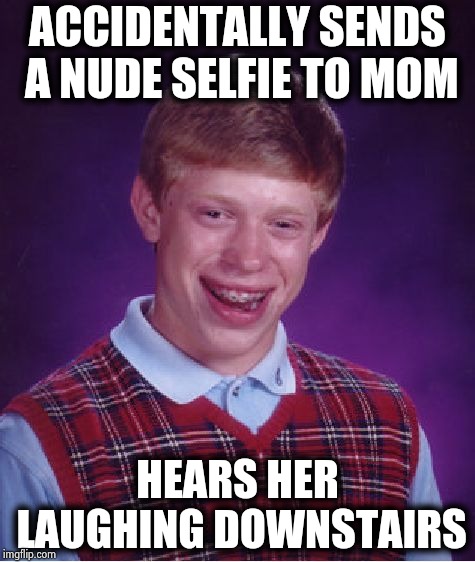 Bad Luck Brian Meme | ACCIDENTALLY SENDS A NUDE SELFIE TO MOM HEARS HER LAUGHING DOWNSTAIRS | image tagged in memes,bad luck brian | made w/ Imgflip meme maker