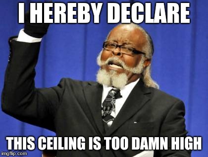 Too Damn High | I HEREBY DECLARE; THIS CEILING IS TOO DAMN HIGH | image tagged in memes,too damn high | made w/ Imgflip meme maker