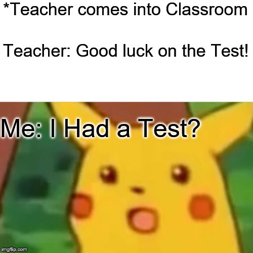 Surprised Pikachu | *Teacher comes into Classroom; Teacher: Good luck on the Test! Me: I Had a Test? | image tagged in memes,surprised pikachu | made w/ Imgflip meme maker
