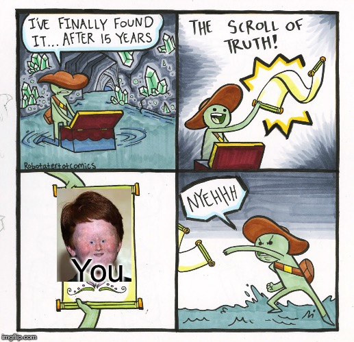 The Scroll Of Truth | You | image tagged in memes,the scroll of truth | made w/ Imgflip meme maker