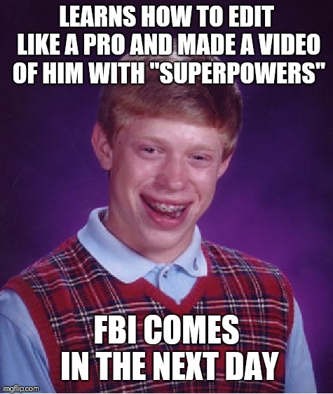 Bad Luck Brian | LEARNS HOW TO EDIT LIKE A PRO AND MADE A VIDEO OF HIM WITH "SUPERPOWERS"; FBI COMES IN THE NEXT DAY | image tagged in memes,bad luck brian | made w/ Imgflip meme maker