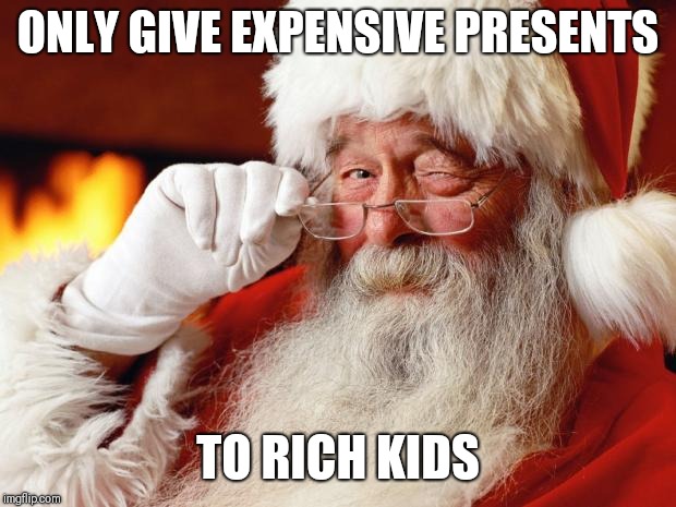 santa | ONLY GIVE EXPENSIVE PRESENTS; TO RICH KIDS | image tagged in santa | made w/ Imgflip meme maker