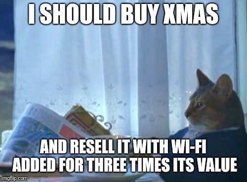 Also stick a Sony logo to it maybe. | I SHOULD BUY XMAS; AND RESELL IT WITH WI-FI ADDED FOR THREE TIMES ITS VALUE | image tagged in memes,i should buy a boat cat | made w/ Imgflip meme maker