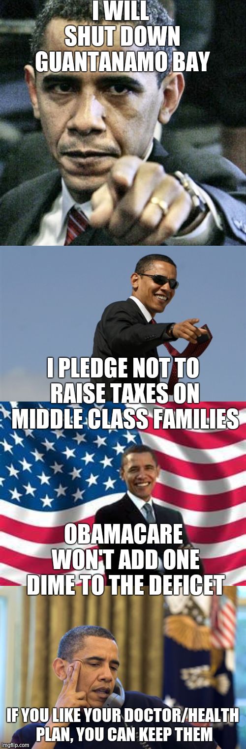 I WILL SHUT DOWN GUANTANAMO BAY IF YOU LIKE YOUR DOCTOR/HEALTH PLAN, YOU CAN KEEP THEM OBAMACARE WON'T ADD ONE DIME TO THE DEFICET I PLEDGE  | image tagged in memes,cool obama,obama,pissed off obama,no i cant obama | made w/ Imgflip meme maker