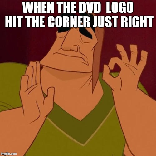 When X just right | WHEN THE DVD  LOGO HIT THE CORNER JUST RIGHT | image tagged in when x just right | made w/ Imgflip meme maker