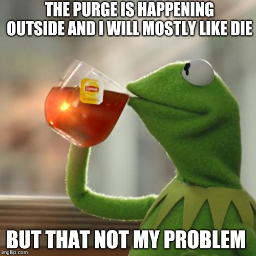 But That's None Of My Business Meme | THE PURGE IS HAPPENING OUTSIDE AND I WILL MOSTLY LIKE DIE; BUT THAT NOT MY PROBLEM | image tagged in memes,but thats none of my business,kermit the frog | made w/ Imgflip meme maker