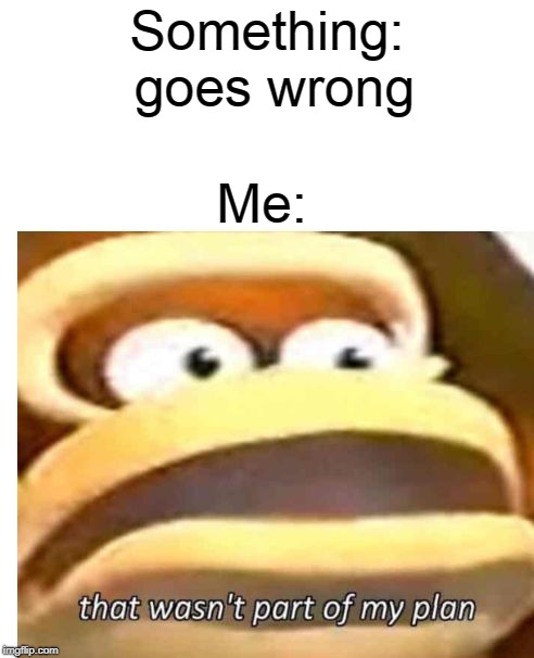 That wasn't part of my plan | Something: goes wrong; Me: | image tagged in that wasn't part of my plan | made w/ Imgflip meme maker