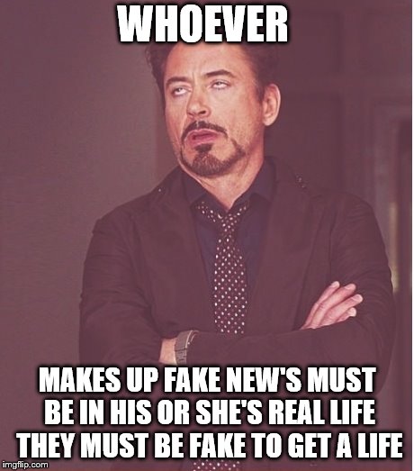 fake news | WHOEVER; MAKES UP FAKE NEW'S MUST BE IN HIS OR SHE'S REAL LIFE THEY MUST BE FAKE TO GET A LIFE | image tagged in fake civil war trailers,fake news,fake people,fakenews,meme,memes | made w/ Imgflip meme maker