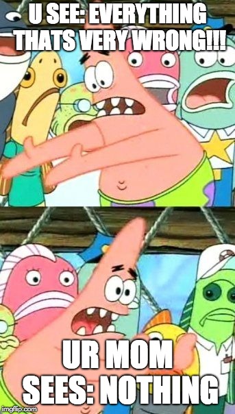Put It Somewhere Else Patrick | U SEE: EVERYTHING THATS VERY WRONG!!! UR MOM SEES: NOTHING | image tagged in memes,put it somewhere else patrick | made w/ Imgflip meme maker