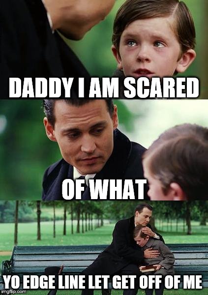 Finding Neverland | DADDY I AM SCARED; OF WHAT; YO EDGE LINE LET GET OFF OF ME | image tagged in memes,finding neverland | made w/ Imgflip meme maker