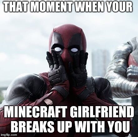 Deadpool Surprised | THAT MOMENT WHEN YOUR; MINECRAFT GIRLFRIEND BREAKS UP WITH YOU | image tagged in memes,deadpool surprised | made w/ Imgflip meme maker