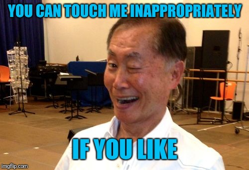 YOU CAN TOUCH ME INAPPROPRIATELY IF YOU LIKE | image tagged in winking george takei | made w/ Imgflip meme maker