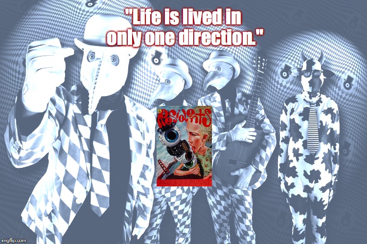 The Residents | "Life is lived in only one direction." | image tagged in bands,quotes,1970s | made w/ Imgflip meme maker