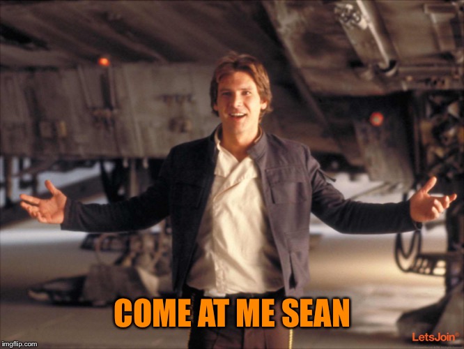 Han Solo New Star Wars Movie | COME AT ME SEAN | image tagged in han solo new star wars movie | made w/ Imgflip meme maker