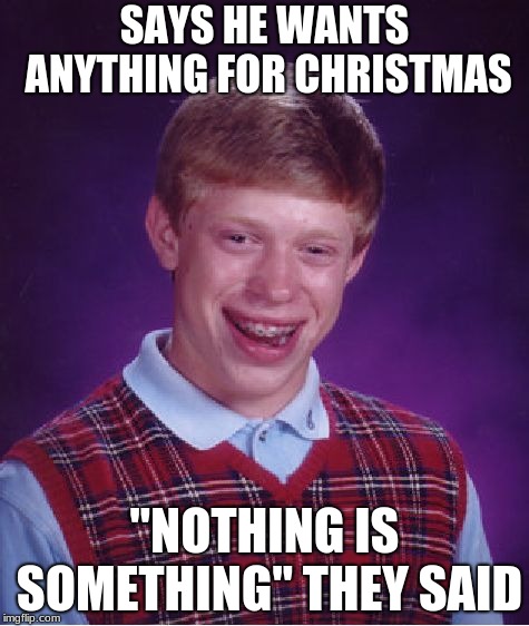 Bad Luck Brian | SAYS HE WANTS ANYTHING FOR CHRISTMAS; "NOTHING IS SOMETHING" THEY SAID | image tagged in memes,bad luck brian | made w/ Imgflip meme maker