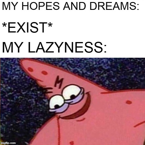 MY HOPES AND DREAMS:; *EXIST*; MY LAZYNESS: | image tagged in memes,patrick star,spongebob,lazy | made w/ Imgflip meme maker