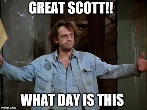 great scott!!  | GREAT SCOTT!! WHAT DAY IS THIS | image tagged in great scott,taxie,funny meme,too funny,meme,memes | made w/ Imgflip meme maker