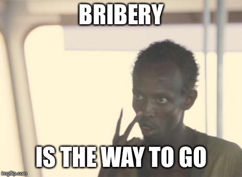 I'm The Captain Now | BRIBERY; IS THE WAY TO GO | image tagged in memes,i'm the captain now | made w/ Imgflip meme maker