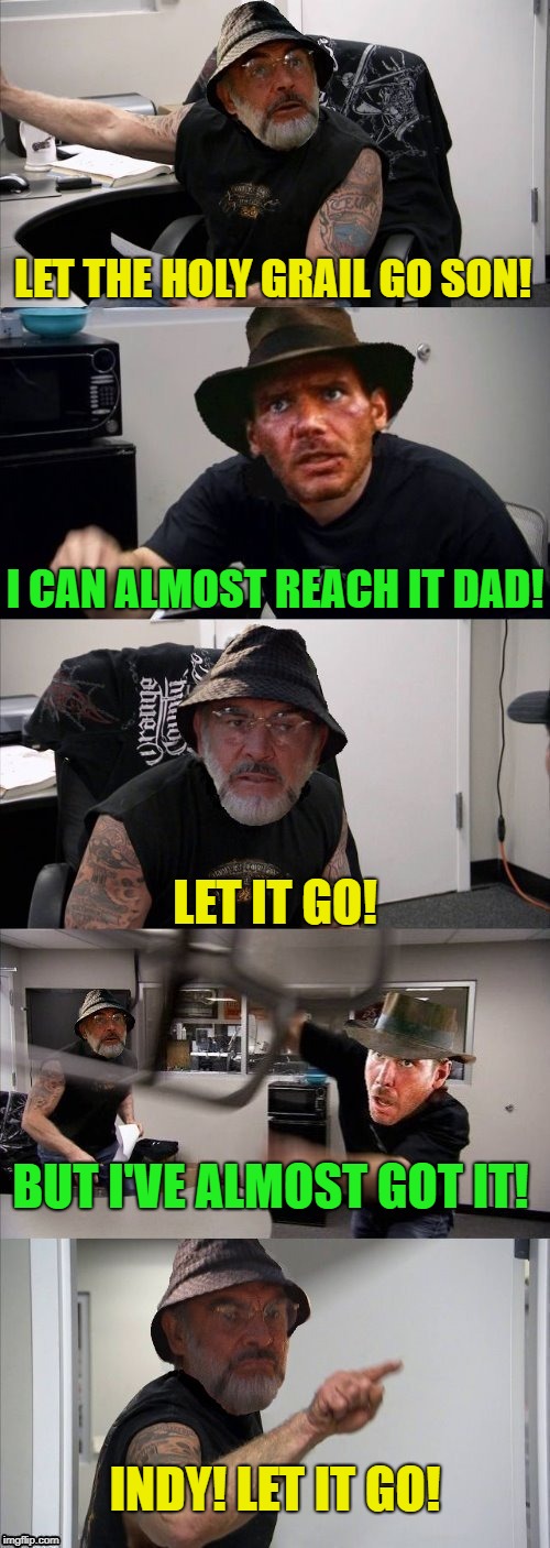American Chopper Argument Indiana Jones Style |  LET THE HOLY GRAIL GO SON! I CAN ALMOST REACH IT DAD! LET IT GO! BUT I'VE ALMOST GOT IT! INDY! LET IT GO! | image tagged in american chopper argument indiana jones style template | made w/ Imgflip meme maker