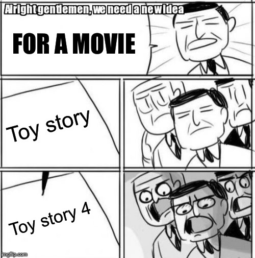 Alright Gentlemen We Need A New Idea | FOR A MOVIE; Toy story; Toy story 4 | image tagged in memes,alright gentlemen we need a new idea | made w/ Imgflip meme maker