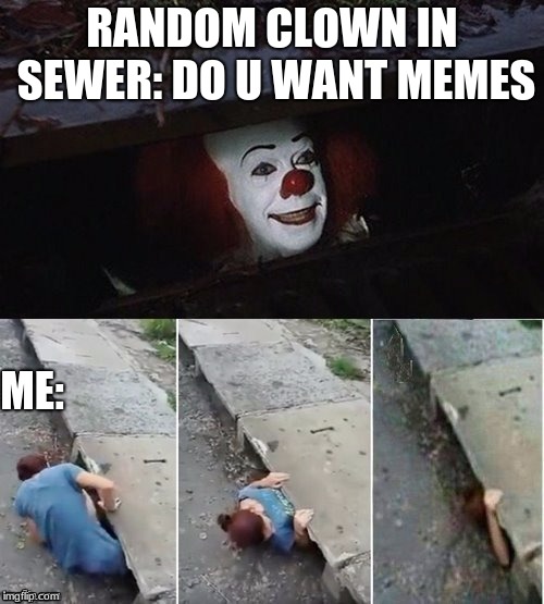 Pennywise | RANDOM CLOWN IN SEWER: DO U WANT MEMES; ME: | image tagged in pennywise | made w/ Imgflip meme maker