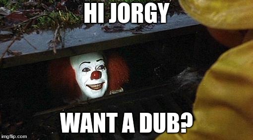 pennywise | HI JORGY; WANT A DUB? | image tagged in pennywise | made w/ Imgflip meme maker