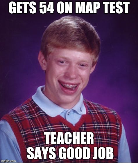 Bad Luck Brian | GETS 54 ON MAP TEST; TEACHER SAYS GOOD JOB | image tagged in memes,bad luck brian | made w/ Imgflip meme maker