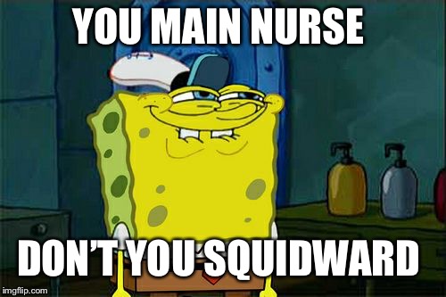 Don't You Squidward | YOU MAIN NURSE; DON’T YOU SQUIDWARD | image tagged in memes,dont you squidward | made w/ Imgflip meme maker