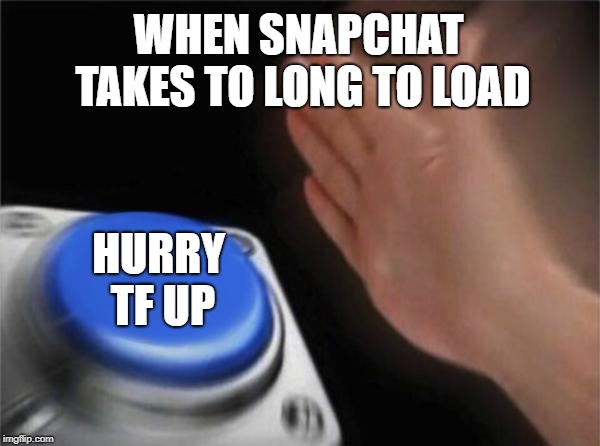 Blank Nut Button Meme | WHEN SNAPCHAT TAKES TO LONG TO LOAD; HURRY TF UP | image tagged in memes,blank nut button | made w/ Imgflip meme maker