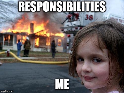 Disaster Girl Meme | RESPONSIBILITIES; ME | image tagged in memes,disaster girl | made w/ Imgflip meme maker