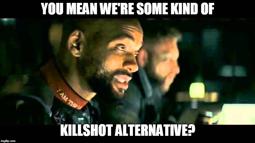 We're some kind of suicide squad? | YOU MEAN WE'RE SOME KIND OF; KILLSHOT ALTERNATIVE? | image tagged in we're some kind of suicide squad | made w/ Imgflip meme maker