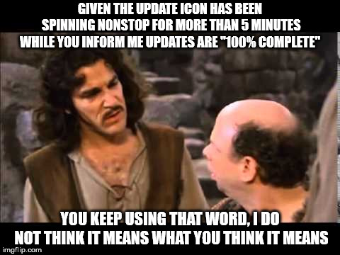 i don't think it means | GIVEN THE UPDATE ICON HAS BEEN SPINNING NONSTOP FOR MORE THAN 5 MINUTES WHILE YOU INFORM ME UPDATES ARE "100% COMPLETE"; YOU KEEP USING THAT WORD, I DO NOT THINK IT MEANS WHAT YOU THINK IT MEANS | image tagged in i don't think it means,AdviceAnimals | made w/ Imgflip meme maker