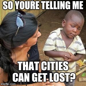 so youre telling me | SO YOUŔE TELLING ME; THAT CITIES CAN GET LOST? | image tagged in so youre telling me | made w/ Imgflip meme maker