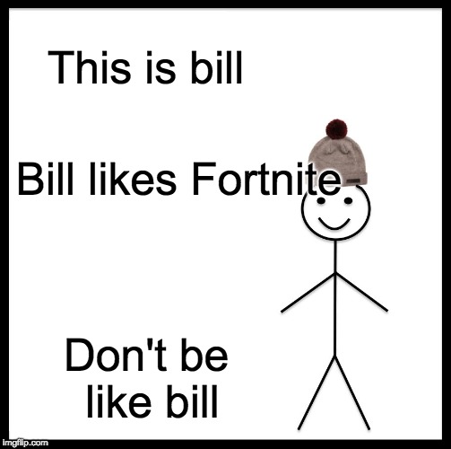 Be Like Bill | This is bill; Bill likes Fortnite; Don't be like bill | image tagged in memes,be like bill | made w/ Imgflip meme maker