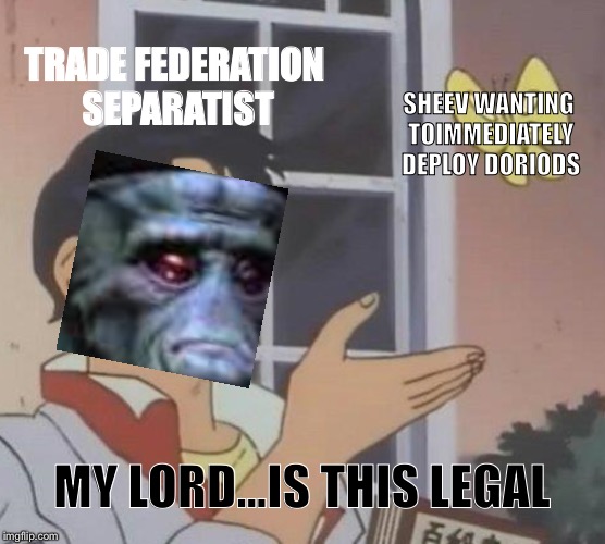 Is This A Pigeon | TRADE FEDERATION SEPARATIST; SHEEV WANTING TOIMMEDIATELY DEPLOY DORIODS; MY LORD...IS THIS LEGAL | image tagged in memes,is this a pigeon | made w/ Imgflip meme maker