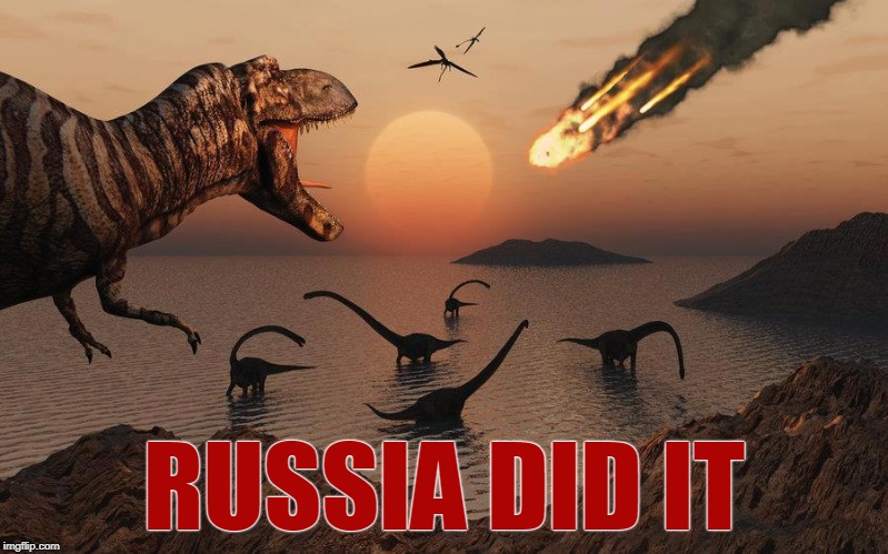 Russia Did It- Dinos | RUSSIA DID IT | image tagged in dino extinction | made w/ Imgflip meme maker