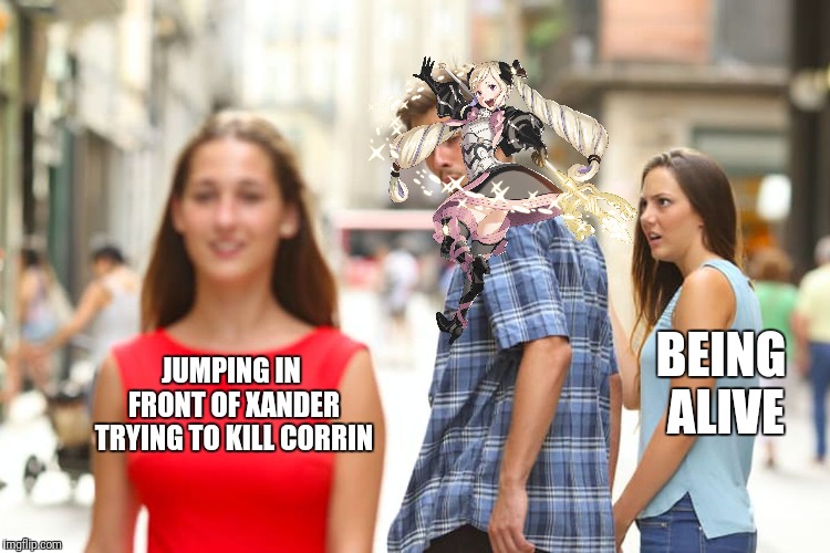 Distracted Boyfriend | BEING ALIVE; JUMPING IN FRONT OF XANDER TRYING TO KILL CORRIN | image tagged in memes,distracted boyfriend | made w/ Imgflip meme maker