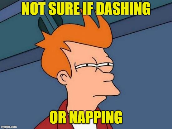 Futurama Fry Meme | NOT SURE IF DASHING OR NAPPING | image tagged in memes,futurama fry | made w/ Imgflip meme maker