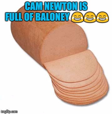 baloney | CAM NEWTON IS FULL OF BALONEY 😂😂😂 | image tagged in baloney | made w/ Imgflip meme maker