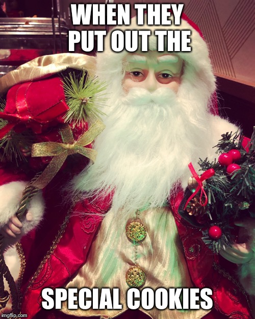 WHEN THEY PUT OUT THE; SPECIAL COOKIES | image tagged in christmas,santa,santa claus,marijuana,legalize weed,weed | made w/ Imgflip meme maker