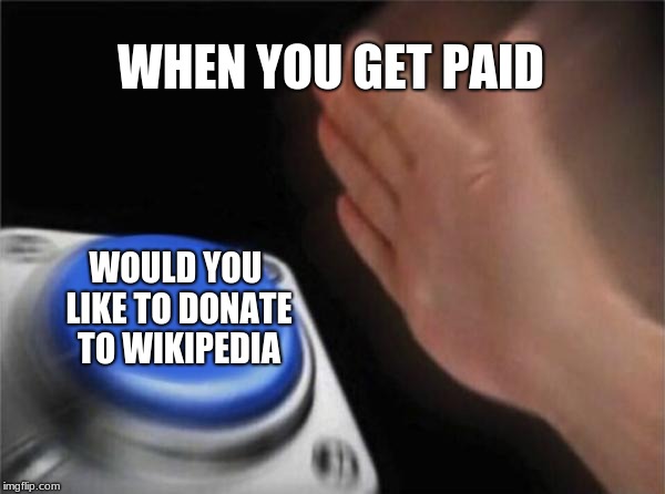 Blank Nut Button Meme | WHEN YOU GET PAID; WOULD YOU LIKE TO DONATE TO WIKIPEDIA | image tagged in memes,blank nut button | made w/ Imgflip meme maker